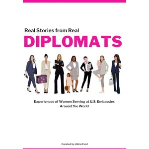 Ford, Alicia Diplomats: Real Stories from Real Diplomats Experiences of Women Serving at U.S. Embassies Around the World Ford, Alicia Diplomats: Real Stories from Real Diplomats Experiences of Women Serving at U.S. Embassies Around the World