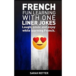 Retter, Sarah French: Fun Learning with One Liner Jokes: Laugh, smile and enjoy while learning French (FRENCH FOR ENGLISH SPEAKERS) Retter, Sarah French: Fun Learning with One Liner Jokes: Laugh, smile and enjoy while learning French (FRENCH FOR ENGLISH SPEAKERS)