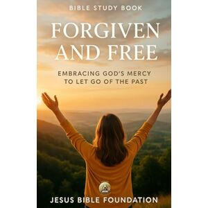 Bible Foundation, Jesus Bible Study Book Forgiven and Free: Embracing God’s Mercy to Let Go of the Past (Set Free – A Bible Study Series on Forgiveness and Grace) Bible Foundation, Jesus Bible Study Book Forgiven and Free: Embracing God’s Mercy to Let Go of the Past (Set Free – A Bible Study Series on Forgiveness and Grace)