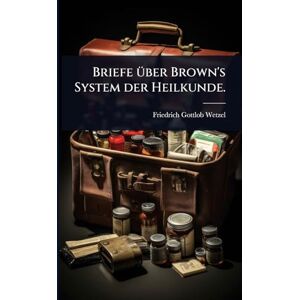 Wetzel, Friedrich Gottlob Briefe Ã1/4ber Brown's System der Heilkunde. Wetzel, Friedrich Gottlob Briefe Ã1/4ber Brown's System der Heilkunde.