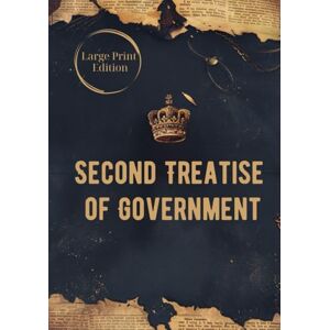 Locke, John Second Treatise of Government (Large Print Edition): A Foundational Work on Natural Rights, Social Contract Theory, and the Principles of Legitimate Government Locke, John Second Treatise of Government (Large Print Edition): A Foundational Work on Natural Rights, Social Contract Theory, and the Principles of Legitimate Government