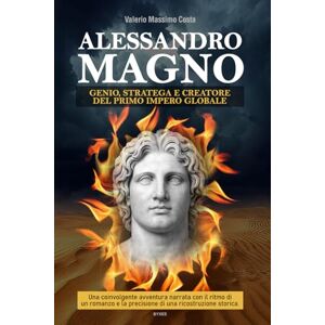 Costa, Valerio Massimo Alessandro Magno: il grande genio e stratega che unificò l’antica Grecia e creò il primo impero globale. Costa, Valerio Massimo Alessandro Magno: il grande genio e stratega che unificò l’antica Grecia e creò il primo impero globale.