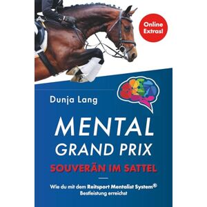Lang, Dunja Mental Grand Prix – Souverän im Sattel: Wie du mit dem Reitsport Mentalist System® Bestleistung erreichst Lang, Dunja Mental Grand Prix – Souverän im Sattel: Wie du mit dem Reitsport Mentalist System® Bestleistung erreichst