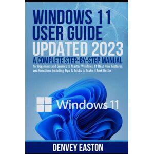 Easton, Denvey Windows 11 User Guide Updated 2023: A Complete Step-by-Step Manual for Beginners and Seniors to Master Windows 11 Best New Features and Functions Including Tips & Tricks to Make it look Better Easton, Denvey Windows 11 User Guide Updated 2023: A Complete Step-by-Step Manual for Beginners and Seniors to Master Windows 11 Best New Features and Functions Including Tips & Tricks to Make it look Better