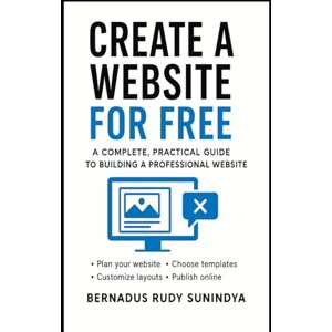 Sunindya MPH, Bernadus Rudy CREATE A WEBSITE FOR FREE: A Complete, Practical Guide to Building a Professional Website Sunindya MPH, Bernadus Rudy CREATE A WEBSITE FOR FREE: A Complete, Practical Guide to Building a Professional Website