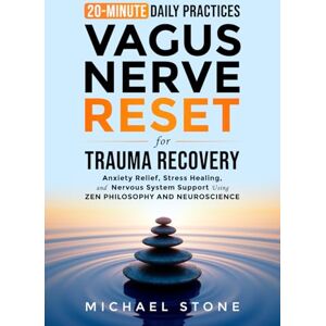 Stone, Michael Vagus Nerve Reset For Trauma Recovery: 20-Minute Daily Practices for Anxiety Relief, Stress Healing & Nervous System Support Using Zen & Scientific Methods Stone, Michael Vagus Nerve Reset For Trauma Recovery: 20-Minute Daily Practices for Anxiety Relief, Stress Healing & Nervous System Support Using Zen & Scientific Methods