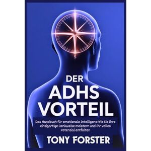 Forster, Tony DER ADHS VORTEIL: Das Handbuch für emotionale Intelligenz: Wie Sie Ihre einzigartige Denkweise meistern und Ihr volles Potenzial entfalten Forster, Tony DER ADHS VORTEIL: Das Handbuch für emotionale Intelligenz: Wie Sie Ihre einzigartige Denkweise meistern und Ihr volles Potenzial entfalten