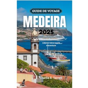 Terrell, Charlie E. GUIDE DE VOYAGE MEDEIRA 2025: Libérez votre esprit d'aventure Terrell, Charlie E. GUIDE DE VOYAGE MEDEIRA 2025: Libérez votre esprit d'aventure