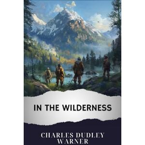 Warner, Charles Dudley In the Wilderness: The Original Classic Warner, Charles Dudley In the Wilderness: The Original Classic