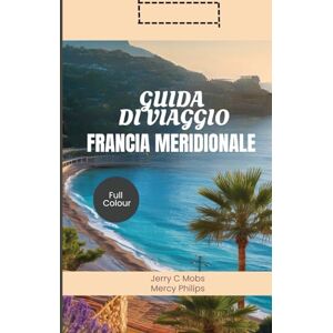 MOBS, JERRY C GUIDA DI VIAGGIO FRANCIA MERIDIONALE 2025: Alla scoperta di splendidi campi di lavanda, ricco patrimonio culturale e avventure coinvolgenti MOBS, JERRY C GUIDA DI VIAGGIO FRANCIA MERIDIONALE 2025: Alla scoperta di splendidi campi di lavanda, ricco patrimonio culturale e avventure coinvolgenti