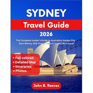 Reeves, John B. Sydney Travel Guide 2026: The Complete Insider's Guide to Australia's Harbor City Save Money, Skip Tourist Traps & Travel Like a Local Reeves, John B. Sydney Travel Guide 2026: The Complete Insider's Guide to Australia's Harbor City Save Money, Skip Tourist Traps & Travel Like a Local