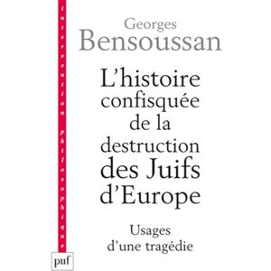 Bensoussan, Georges L'histoire confisquée de la destruction des Juifs d'Europe: Usages d'une tragédie Bensoussan, Georges L'histoire confisquée de la destruction des Juifs d'Europe: Usages d'une tragédie