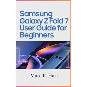 E.Hart, Mara Samsung Galaxy Z Fold 7 User Guide For Beginners: Discover The Future of Smartphone: Unlock The Full Potential Of Your Z Fold 7 With Simple, Expert Tips E.Hart, Mara Samsung Galaxy Z Fold 7 User Guide For Beginners: Discover The Future of Smartphone: Unlock The Full Potential Of Your Z Fold 7 With Simple, Expert Tips