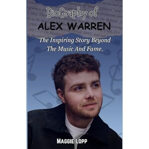 Lopp, Maggie ALEX WARREN: A BIOGRAPHY, THE INSPIRING STORY BEYOND THE MUSIC, AND FAME. Lopp, Maggie ALEX WARREN: A BIOGRAPHY, THE INSPIRING STORY BEYOND THE MUSIC, AND FAME.