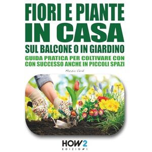 Verdi, Marzia FIORI E PIANTE IN CASA, SUL BALCONE O IN GIARDINO: Guida pratica per coltivare con successo anche in piccoli spazi: Scopri i segreti del Pollice Verde per far crescere piante sane e fiorite ovunque Verdi, Marzia FIORI E PIANTE IN CASA, SUL BALCONE O IN GIARDINO: Guida pratica per coltivare con successo anche in piccoli spazi: Scopri i segreti del Pollice Verde per far crescere piante sane e fiorite ovunque