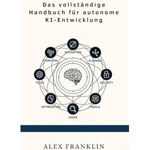 FRANKLIN, ALEX Das vollständige Handbuch für autonome KI-Entwicklung: Ihr umfassender Leitfaden für die Erstellung, Optimierung und Erweiterung von LLM – Agenten mit ... und selbstlernenden Funktionen FRANKLIN, ALEX Das vollständige Handbuch für autonome KI-Entwicklung: Ihr umfassender Leitfaden für die Erstellung, Optimierung und Erweiterung von LLM – Agenten mit ... und selbstlernenden Funktionen
