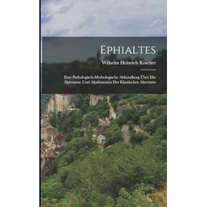 Roscher, Wilhelm Heinrich Ephialtes: Eine Pathologisch-Mythologische Abhandlung Über Die Alptraume Und Alpdämonen Des Klassischen Altertums Roscher, Wilhelm Heinrich Ephialtes: Eine Pathologisch-Mythologische Abhandlung Über Die Alptraume Und Alpdämonen Des Klassischen Altertums