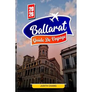 Chang, Judith BALLARAT GUIDE DE VOYAGE 2026: Découvrez l'histoire de la ruée vers l'or, les bâtiments patrimoniaux et la culture locale Chang, Judith BALLARAT GUIDE DE VOYAGE 2026: Découvrez l'histoire de la ruée vers l'or, les bâtiments patrimoniaux et la culture locale