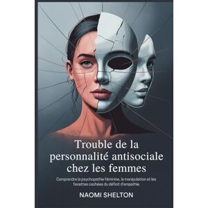 Shelton, Naomi Trouble de la personnalité antisociale chez les femmes: Comprendre la psychopathie féminine, la manipulation et les facettes cachées du déficit d'empathie Shelton, Naomi Trouble de la personnalité antisociale chez les femmes: Comprendre la psychopathie féminine, la manipulation et les facettes cachées du déficit d'empathie