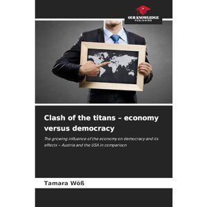 Wöß, Tamara Clash of the titans economy versus democracy: The growing influence of the economy on democracy and its effects Austria and the USA in comparison Wöß, Tamara Clash of the titans economy versus democracy: The growing influence of the economy on democracy and its effects Austria and the USA in comparison