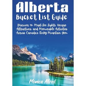 Allred, Monica Alberta Bucket List Guide: Discover 90+ Must-See Sights, Unique Attractions, and Memorable Activities Across Canada's Rocky Mountain Gem Allred, Monica Alberta Bucket List Guide: Discover 90+ Must-See Sights, Unique Attractions, and Memorable Activities Across Canada's Rocky Mountain Gem