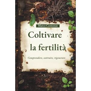 Centonze, Dott Marco Coltivare la fertilità: Comprendere, costruire, rigenerare (Manuali Professionali di Agricoltura biologica e rigenerativa) Centonze, Dott Marco Coltivare la fertilità: Comprendere, costruire, rigenerare (Manuali Professionali di Agricoltura biologica e rigenerativa)