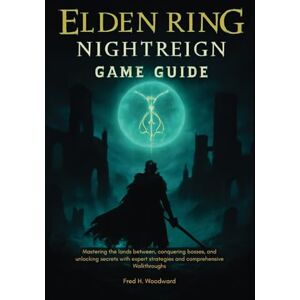 Woodward, Fred H. ELDEN RING: NIGHTREIGN GAME GUIDE: Mastering the Lands Between, Conquering Bosses, and Unlocking Secrets with Expert Strategies and Comprehensive Walkthroughs. Woodward, Fred H. ELDEN RING: NIGHTREIGN GAME GUIDE: Mastering the Lands Between, Conquering Bosses, and Unlocking Secrets with Expert Strategies and Comprehensive Walkthroughs.