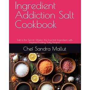 Mallut, Chef Sandra Ingredient Addiction Salt Cookbook: Salt Is the Secret: Master the Essential Ingredient with Inspired Exciting Tasty Recipes Mallut, Chef Sandra Ingredient Addiction Salt Cookbook: Salt Is the Secret: Master the Essential Ingredient with Inspired Exciting Tasty Recipes