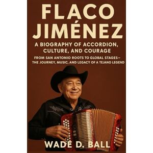 D. BALL, WADE FLACO JIMÉNEZ: A BIOGRAPHY OF ACCORDION, CULTURE, AND COURAGE: From San Antonio Roots To Global Stages – The Journey, Music, And Legacy Of A Tejano Legend D. BALL, WADE FLACO JIMÉNEZ: A BIOGRAPHY OF ACCORDION, CULTURE, AND COURAGE: From San Antonio Roots To Global Stages – The Journey, Music, And Legacy Of A Tejano Legend