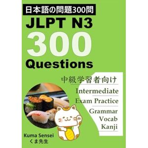 Sensei, Kuma Japanese JLPT N3 300 Questions: for Intermediate Japanese language learners. Kanji Grammar and Vocabulary (Japanese JLPT 300 Questions) Sensei, Kuma Japanese JLPT N3 300 Questions: for Intermediate Japanese language learners. Kanji Grammar and Vocabulary (Japanese JLPT 300 Questions)