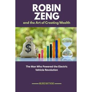 Matthews, Mildred Robin Zeng and the Art of Creating Wealth: The Man Who Powered the Electric Vehicle Revolution: 14 (The Wealth Makers: Lives of the World’s Richest) Matthews, Mildred Robin Zeng and the Art of Creating Wealth: The Man Who Powered the Electric Vehicle Revolution: 14 (The Wealth Makers: Lives of the World’s Richest)
