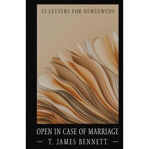 Bennett, T. James Open in Case of Marriage: 33 Letters for Newlyweds Bennett, T. James Open in Case of Marriage: 33 Letters for Newlyweds