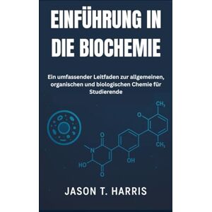 T. Harris, Jason EINFÜHRUNG IN DIE BIOCHEMIE: Ein umfassender Leitfaden zur allgemeinen, organischen und biologischen Chemie für Studierende T. Harris, Jason EINFÜHRUNG IN DIE BIOCHEMIE: Ein umfassender Leitfaden zur allgemeinen, organischen und biologischen Chemie für Studierende