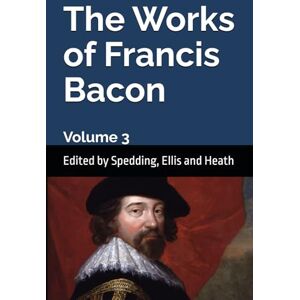 Bacon, Sir Francis The Works of Francis Bacon: Volume 3 Bacon, Sir Francis The Works of Francis Bacon: Volume 3