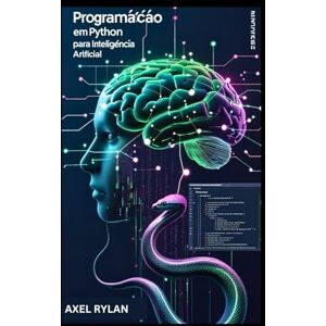 RYLAN, AXEL Programação em Python para Inteligência Artificial: Usando TensorFlow e Scikit-learn para Desenvolver e Implementar Algoritmos de Aprendizado de Máquina e Modelos de Aprendizado Profundo RYLAN, AXEL Programação em Python para Inteligência Artificial: Usando TensorFlow e Scikit-learn para Desenvolver e Implementar Algoritmos de Aprendizado de Máquina e Modelos de Aprendizado Profundo