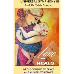 Özsunar, Prof. Dr. Yelda UNIVERSAL SYMPHONY III: LOVE HEALS Özsunar, Prof. Dr. Yelda UNIVERSAL SYMPHONY III: LOVE HEALS