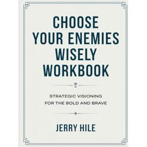 Hile, Jerry Choose Your Enemies Wisely Workbook: Strategic Visioning for the Bold and Brave Hile, Jerry Choose Your Enemies Wisely Workbook: Strategic Visioning for the Bold and Brave