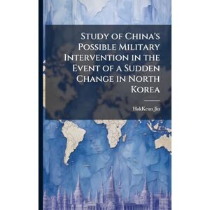 Jin, Hakkeun Study of China's Possible Military Intervention in the Event of a Sudden Change in North Korea Jin, Hakkeun Study of China's Possible Military Intervention in the Event of a Sudden Change in North Korea