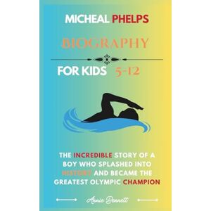 Bennett, Annie MICHEAL PHELPS BIOGRAPHY: The Incredible Story of a Boy Who Splashed into History and Became the Greatest Olympic Champion (Sports Legends for Kids) Bennett, Annie MICHEAL PHELPS BIOGRAPHY: The Incredible Story of a Boy Who Splashed into History and Became the Greatest Olympic Champion (Sports Legends for Kids)