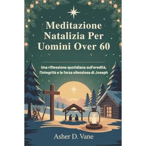 D. Vane, Asher Meditazione Natalizia Per Uomini Over 60: Una riflessione quotidiana sull'eredità, l'integrità e la forza silenziosa di Joseph D. Vane, Asher Meditazione Natalizia Per Uomini Over 60: Una riflessione quotidiana sull'eredità, l'integrità e la forza silenziosa di Joseph