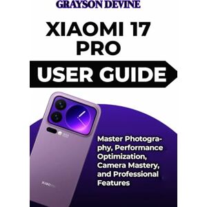 DEVINE, GRAYSON Xiaomi 17 Pro User Guide: Master Photography, Performance Optimization, Camera Mastery, and Professional Features DEVINE, GRAYSON Xiaomi 17 Pro User Guide: Master Photography, Performance Optimization, Camera Mastery, and Professional Features