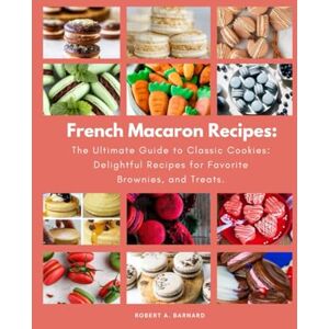 Barnard, Robert A. French Macaron Recipes: The Ultimate Guide to Classic Cookies: Delightful Recipes for Favorite Brownies, and Treats. (Delicious European Desserts Recipes) Barnard, Robert A. French Macaron Recipes: The Ultimate Guide to Classic Cookies: Delightful Recipes for Favorite Brownies, and Treats. (Delicious European Desserts Recipes)