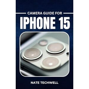 Techwell, Nate CAMERA GUIDE FOR IPHONE 15: Easy Tips and Tricks for Great Photos and Videos Techwell, Nate CAMERA GUIDE FOR IPHONE 15: Easy Tips and Tricks for Great Photos and Videos