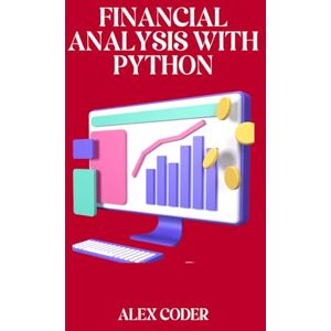 CODER, ALEX Financial Analysis with Python: Analyzing Financial Data with Pandas, NumPy, and Matplotlib CODER, ALEX Financial Analysis with Python: Analyzing Financial Data with Pandas, NumPy, and Matplotlib