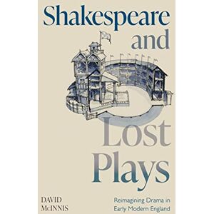 McInnis, David Shakespeare and Lost Plays: Reimagining Drama in Early Modern England McInnis, David Shakespeare and Lost Plays: Reimagining Drama in Early Modern England