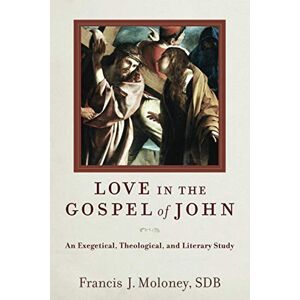 Moloney Love in the Gospel of John: An Exegetical, Theological, and Literary Study Moloney Love in the Gospel of John: An Exegetical, Theological, and Literary Study