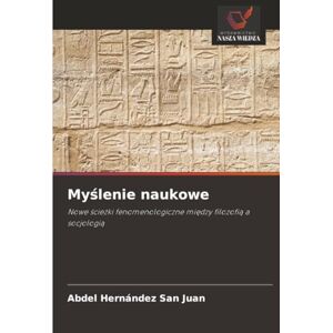 Hernández San Juan, Abdel Myślenie naukowe: Nowe ścieżki fenomenologiczne między filozofią a socjologią: Nowe ¿cie¿ki fenomenologiczne mi¿dzy filozofi¿ a socjologi¿ Hernández San Juan, Abdel Myślenie naukowe: Nowe ścieżki fenomenologiczne między filozofią a socjologią: Nowe ¿cie¿ki fenomenologiczne mi¿dzy filozofi¿ a socjologi¿