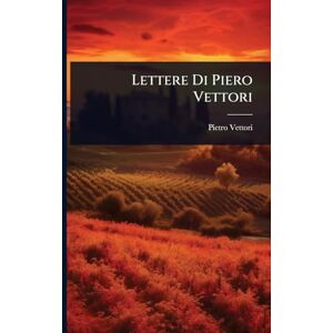 Vettori, Pietro Lettere Di Piero Vettori Vettori, Pietro Lettere Di Piero Vettori