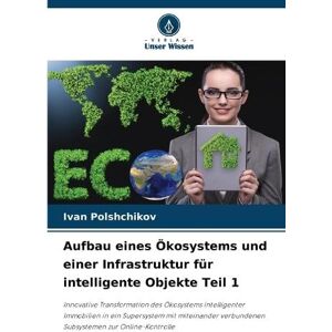 Polshchikov, Ivan Aufbau eines Ökosystems und einer Infrastruktur für intelligente Objekte Teil 1: Innovative Transformation des Ökosystems intelligenter Immobilien in ... verbundenen Subsystemen zur Online-Kontrolle Polshchikov, Ivan Aufbau eines Ökosystems und einer Infrastruktur für intelligente Objekte Teil 1: Innovative Transformation des Ökosystems intelligenter Immobilien in ... verbundenen Subsystemen zur Online-Kontrolle