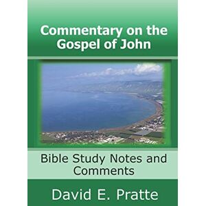 Pratte, David E. Commentary on the Gospel of John: Bible Study Notes and Comments Pratte, David E. Commentary on the Gospel of John: Bible Study Notes and Comments